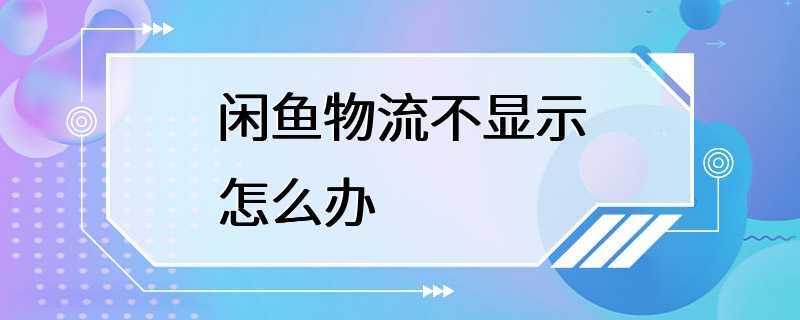 闲鱼物流不显示怎么办