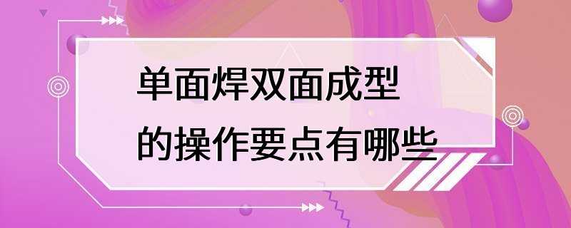 单面焊双面成型的操作要点有哪些