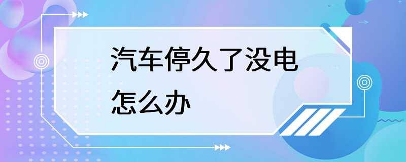 汽车停久了没电怎么办