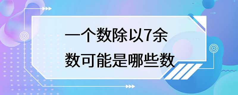 一个数除以7余数可能是哪些数