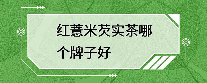 红薏米芡实茶哪个牌子好