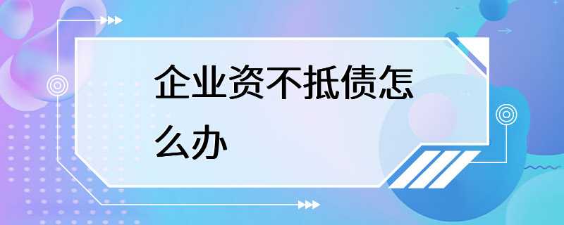 企业资不抵债怎么办