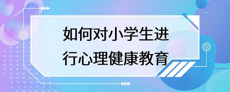 如何对小学生进行心理健康教育