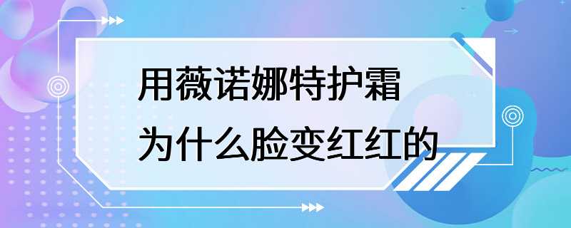 用薇诺娜特护霜为什么脸变红红的