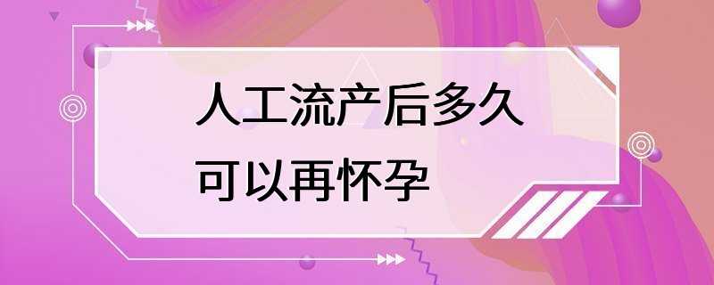 人工流产后多久可以再怀孕