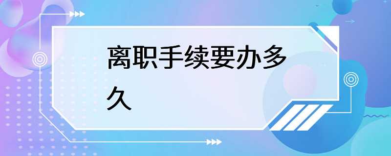 离职手续要办多久