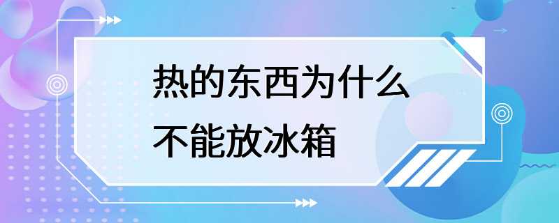 热的东西为什么不能放冰箱