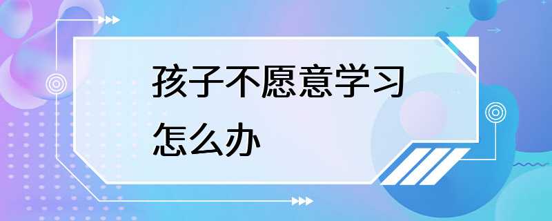 孩子不愿意学习怎么办