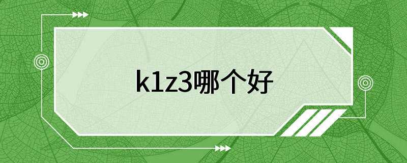 k1z3哪个好