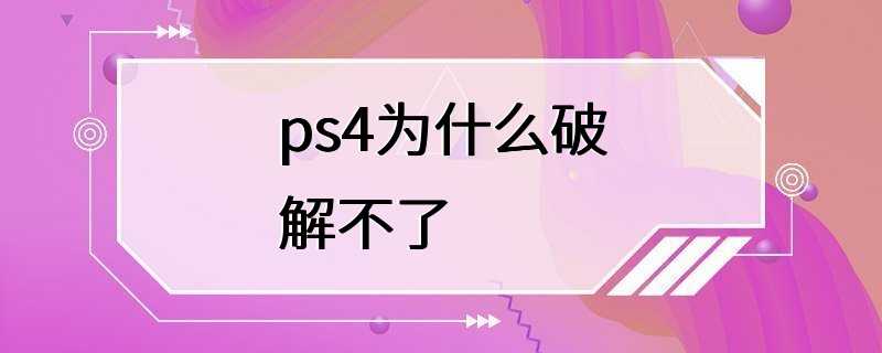 ps4为什么破解不了