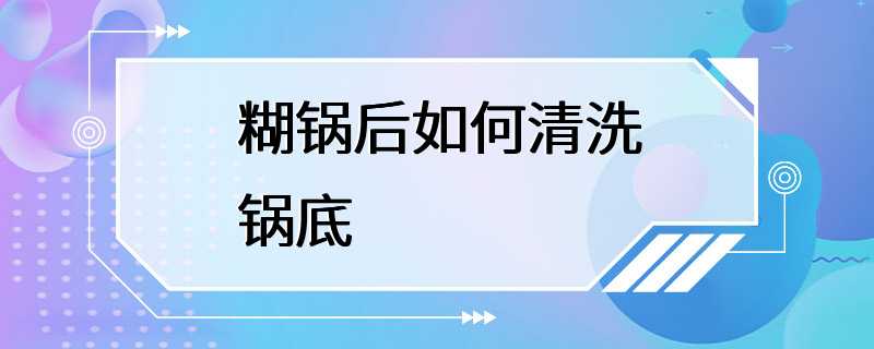 糊锅后如何清洗锅底