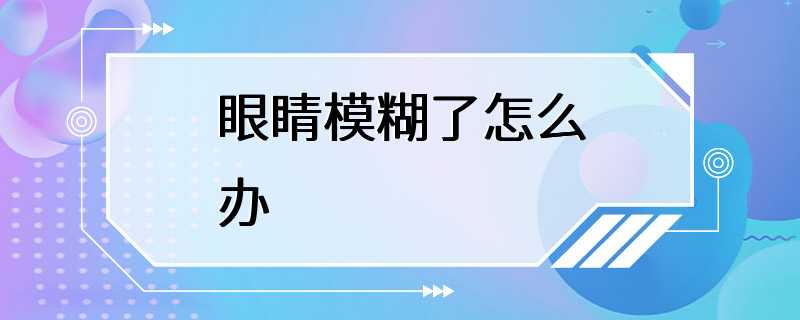 眼睛模糊了怎么办