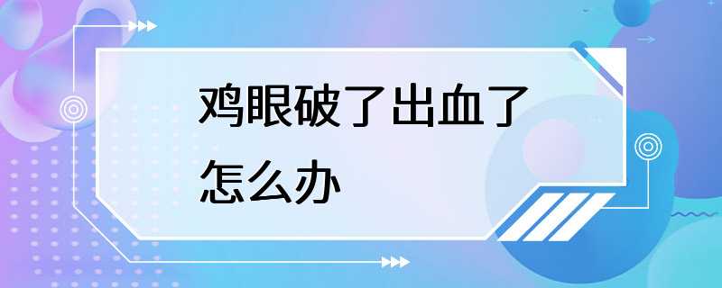 鸡眼破了出血了怎么办