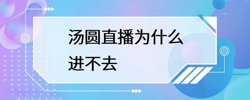 汤圆直播为什么进不去