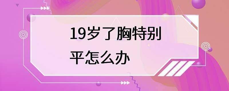 19岁了胸特别平怎么办