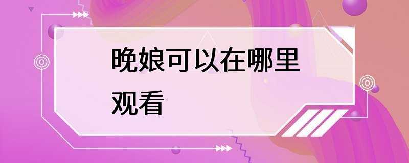 晚娘可以在哪里观看