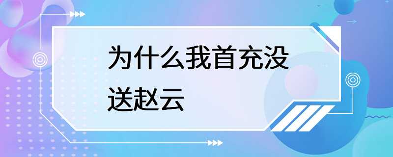 为什么我首充没送赵云