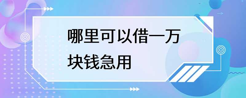 哪里可以借一万块钱急用