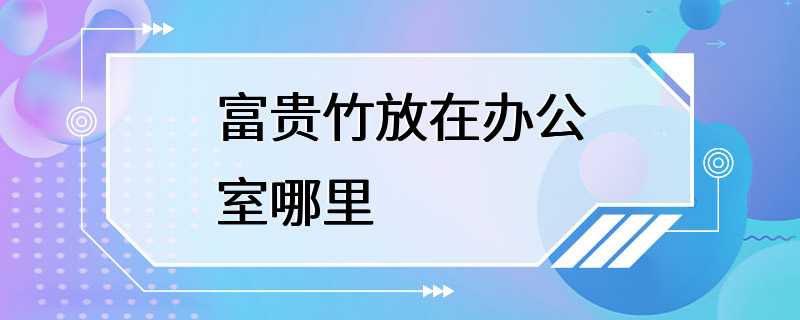 富贵竹放在办公室哪里