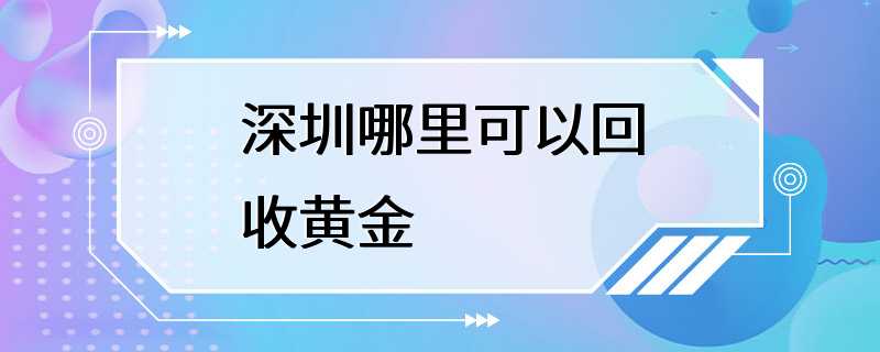 深圳哪里可以回收黄金