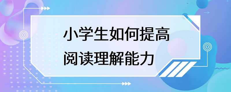 小学生如何提高阅读理解能力