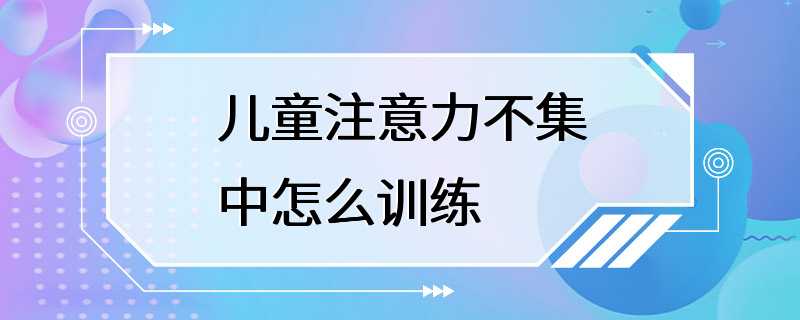 儿童注意力不集中怎么训练