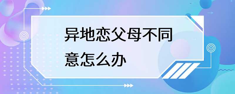 异地恋父母不同意怎么办