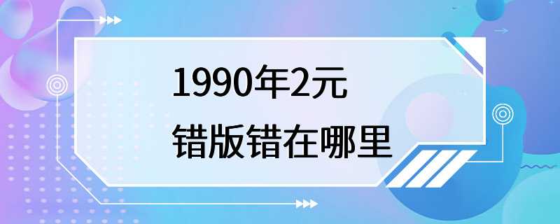 1990年2元错版错在哪里