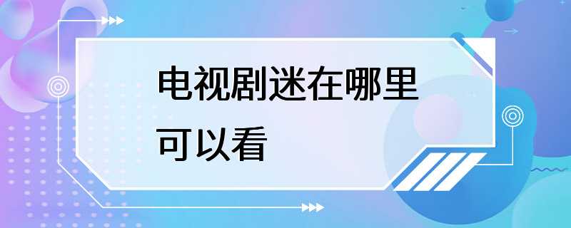 电视剧迷在哪里可以看