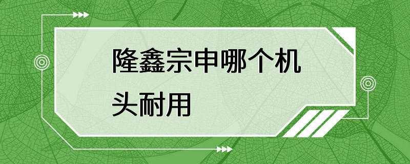 隆鑫宗申哪个机头耐用