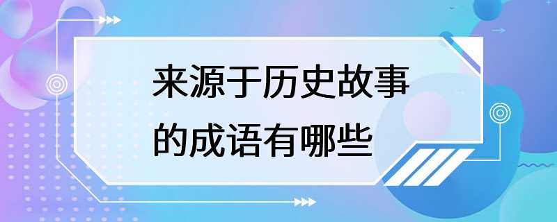 来源于历史故事的成语有哪些