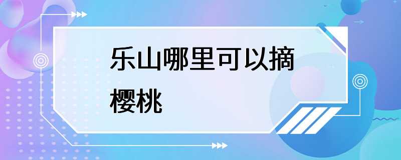 乐山哪里可以摘樱桃