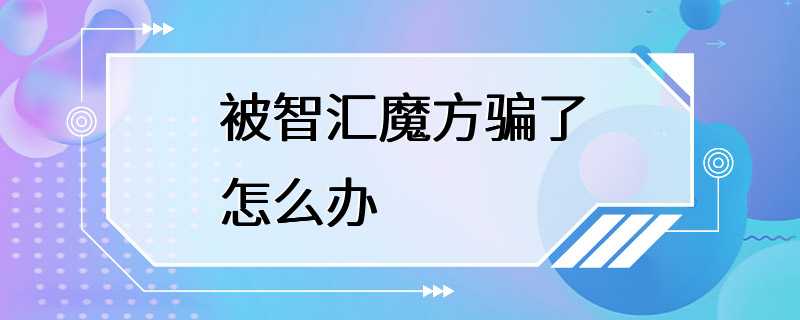 被智汇魔方骗了怎么办