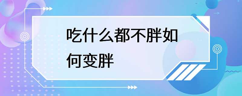 吃什么都不胖如何变胖