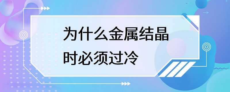 为什么金属结晶时必须过冷