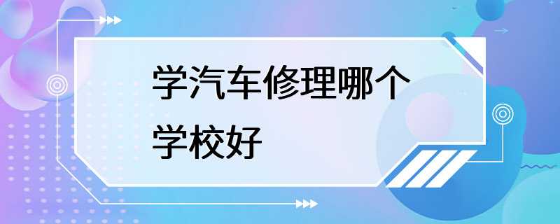 学汽车修理哪个学校好