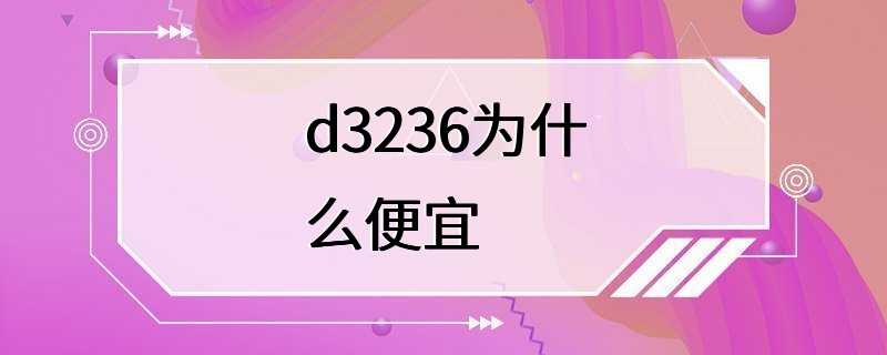 d3236为什么便宜