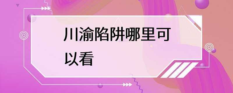 川渝陷阱哪里可以看