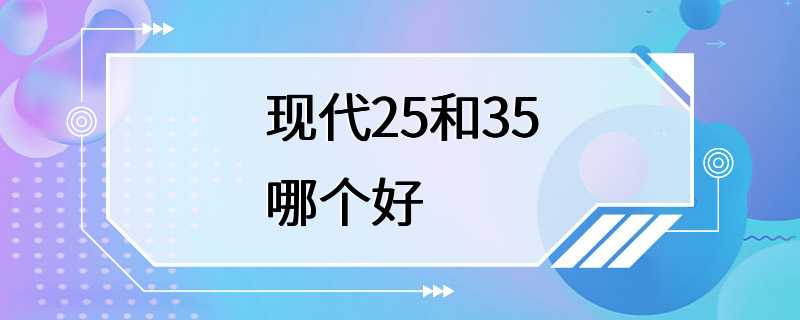 现代25和35哪个好