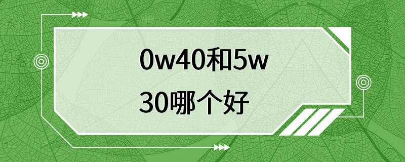 0w40和5w30哪个好