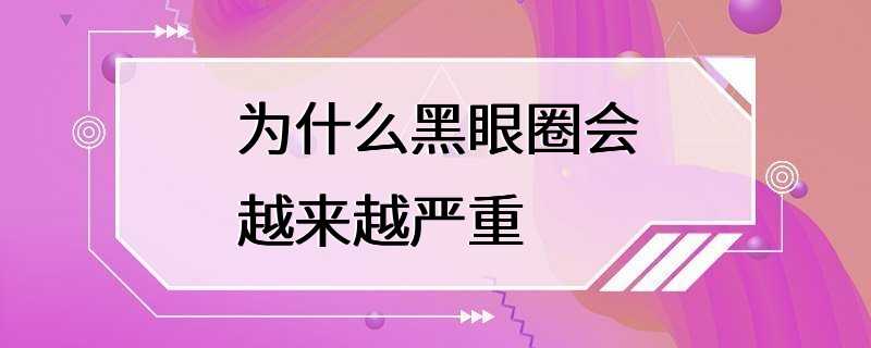 为什么黑眼圈会越来越严重