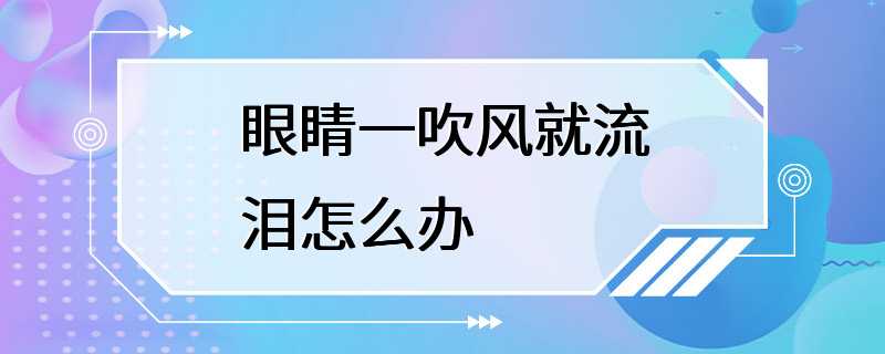 眼睛一吹风就流泪怎么办