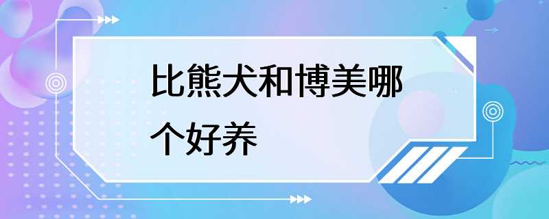 比熊犬和博美哪个好养