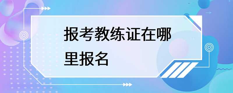 报考教练证在哪里报名