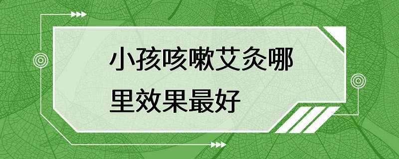 小孩咳嗽艾灸哪里效果最好