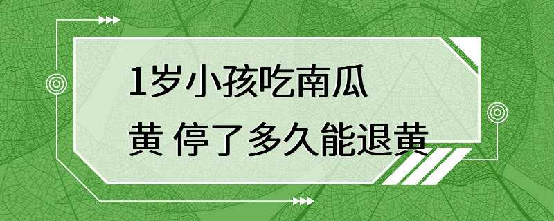 1岁小孩吃南瓜黄 停了多久能退黄