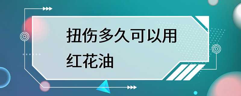 扭伤多久可以用红花油