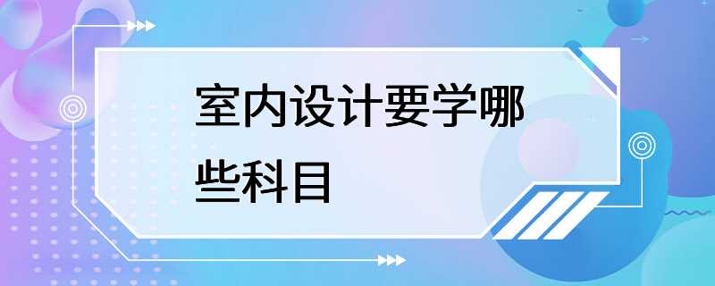 室内设计要学哪些科目