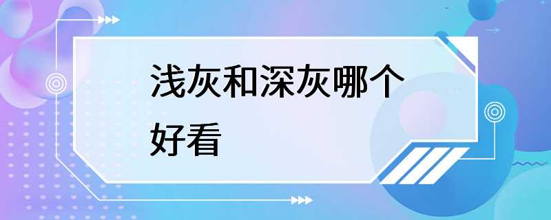 浅灰和深灰哪个好看