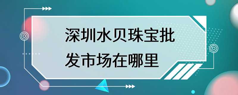 深圳水贝珠宝批发市场在哪里